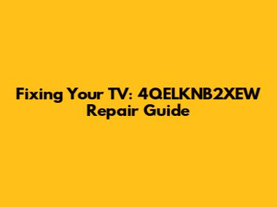 Fixing Your TV: 4QELKNB2XEW Repair Guide