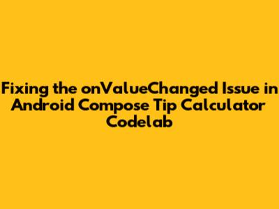 Fixing the `onValueChanged` Issue in Android Compose Tip Calculator Codelab