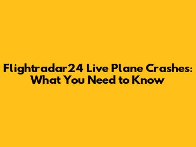 Flightradar24 Live Plane Crashes: What You Need to Know