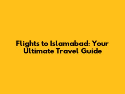 Flights to Islamabad: Your Ultimate Travel Guide