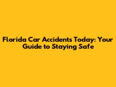 Florida Car Accidents Today: Your Guide to Staying Safe