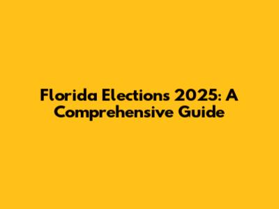 Florida Elections 2025: A Comprehensive Guide