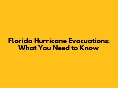 Florida Hurricane Evacuations: What You Need to Know