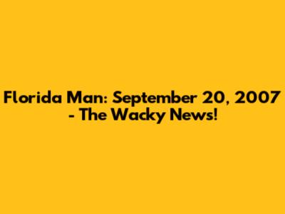 Florida Man: September 20, 2007 - The Wacky News!