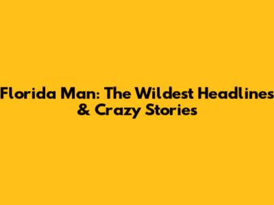 Florida Man: The Wildest Headlines & Crazy Stories