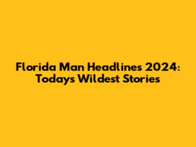 Florida Man Headlines 2024: Today's Wildest Stories
