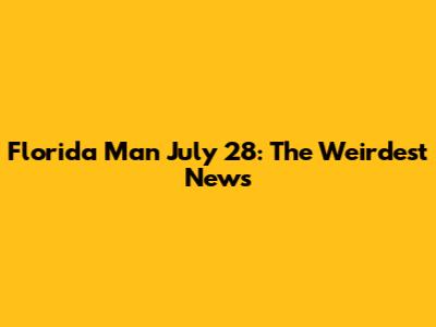 Florida Man July 28: The Weirdest News