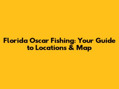 Florida Oscar Fishing: Your Guide to Locations & Map