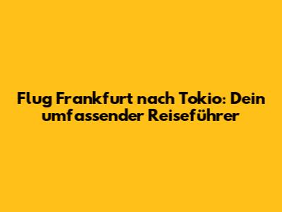 Flug Frankfurt nach Tokio: Dein umfassender Reiseführer