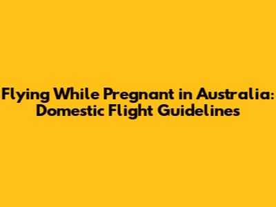 Flying While Pregnant in Australia: Domestic Flight Guidelines