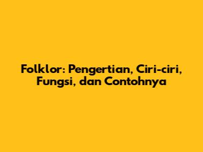 Folklor: Pengertian, Ciri-ciri, Fungsi, dan Contohnya