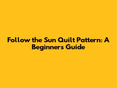 Follow the Sun Quilt Pattern: A Beginner's Guide