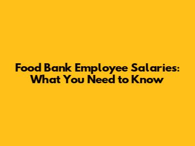 Food Bank Employee Salaries: What You Need to Know