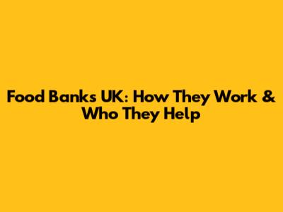Food Banks UK: How They Work & Who They Help