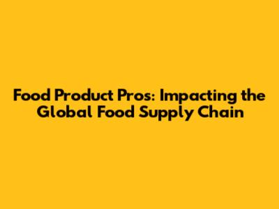 Food Product Pros: Impacting the Global Food Supply Chain