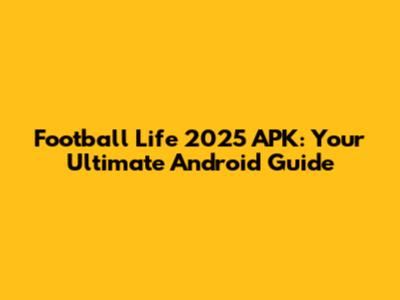 Football Life 2025 APK: Your Ultimate Android Guide