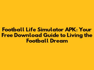 Football Life Simulator APK: Your Free Download Guide to Living the Football Dream