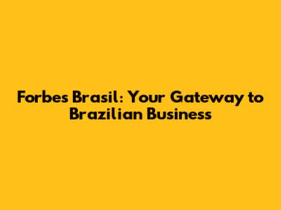 Forbes Brasil: Your Gateway to Brazilian Business