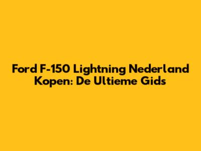Ford F-150 Lightning Nederland Kopen: De Ultieme Gids