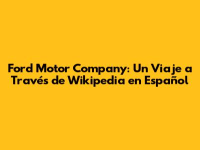Ford Motor Company: Un Viaje a Través de Wikipedia en Español