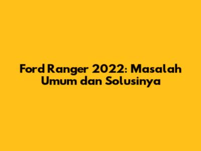 Ford Ranger 2022: Masalah Umum dan Solusinya
