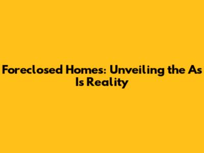 Foreclosed Homes: Unveiling the 'As Is' Reality