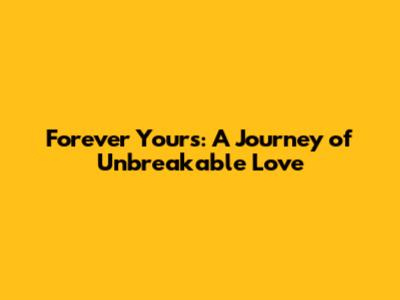 Forever Yours: A Journey of Unbreakable Love