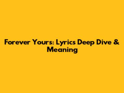 Forever Yours: Lyrics Deep Dive & Meaning