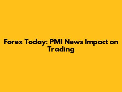 Forex Today: PMI News Impact on Trading