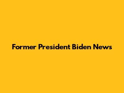 Former President Biden News
