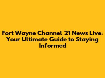 Fort Wayne Channel 21 News Live: Your Ultimate Guide to Staying Informed