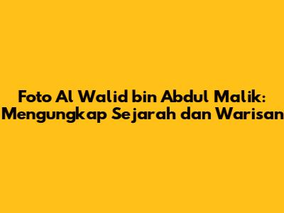 Foto Al Walid bin Abdul Malik: Mengungkap Sejarah dan Warisan