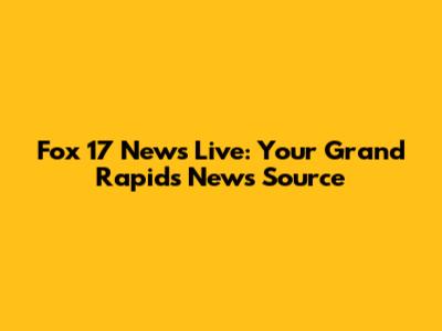 Fox 17 News Live: Your Grand Rapids News Source