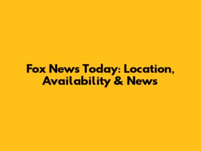 Fox News Today: Location, Availability & News