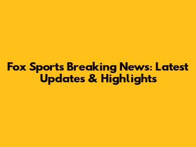 Fox Sports Breaking News: Latest Updates & Highlights