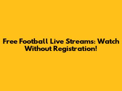 Free Football Live Streams: Watch Without Registration!