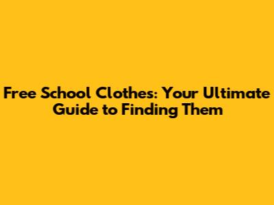 Free School Clothes: Your Ultimate Guide to Finding Them
