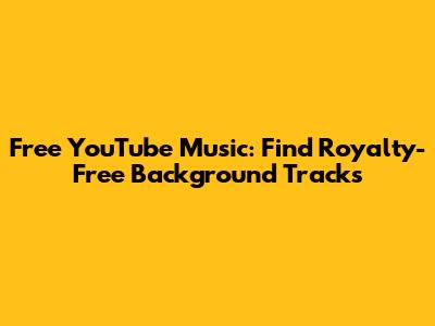 Free YouTube Music: Find Royalty-Free Background Tracks
