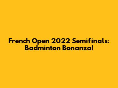 French Open 2022 Semifinals: Badminton Bonanza!