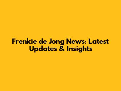 Frenkie de Jong News: Latest Updates & Insights