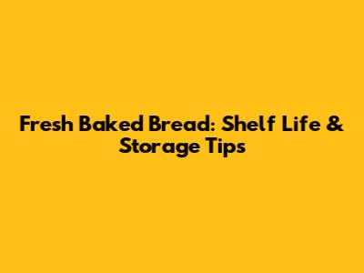 Fresh Baked Bread: Shelf Life & Storage Tips