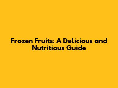 Frozen Fruits: A Delicious and Nutritious Guide