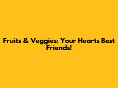 Fruits & Veggies: Your Heart's Best Friends!