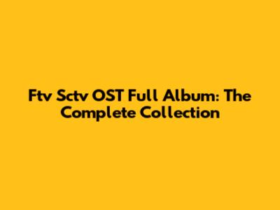 Ftv Sctv OST Full Album: The Complete Collection