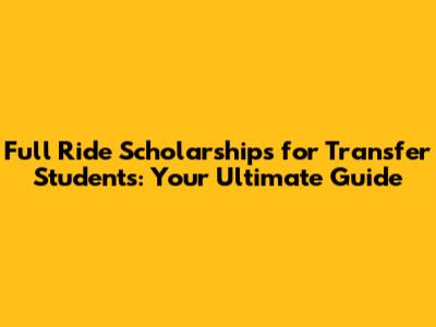 Full Ride Scholarships for Transfer Students: Your Ultimate Guide