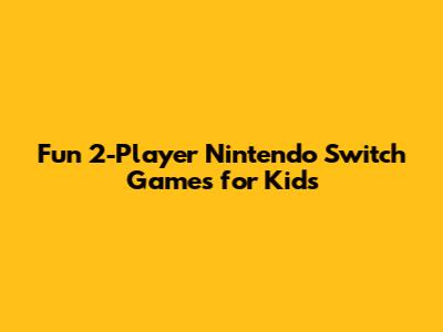 Fun 2-Player Nintendo Switch Games for Kids