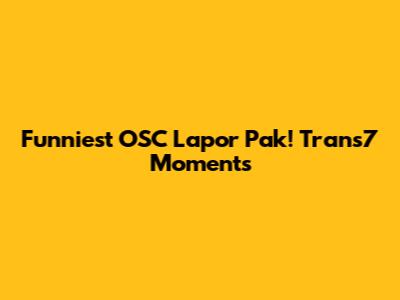 Funniest OSC Lapor Pak! Trans7 Moments