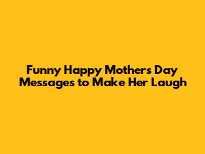 Funny Happy Mother's Day Messages to Make Her Laugh