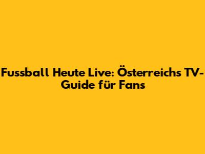Fussball Heute Live: Österreichs TV-Guide für Fans