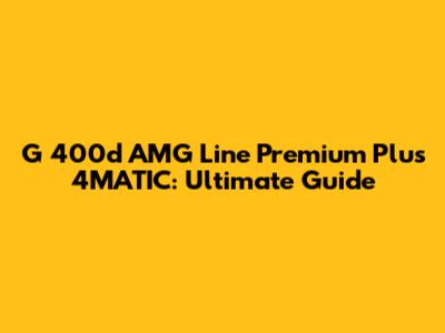 G 400d AMG Line Premium Plus 4MATIC: Ultimate Guide